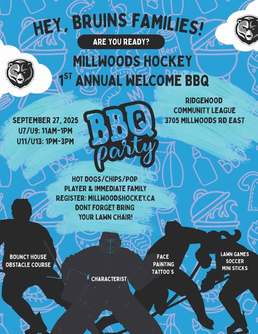 HEY BRUINS FAMILIES! ARE YOU READY? MILLWOODS 1ST ANNUAL WELCOME BBQ. SEPTEMBER 27, 2025. RIDGEWOOD COMMUNITY LEAGUE 3705 MILLWOODS RD EAST. HOT DOGS/CHIPS/POP PLAYER & IMMEDIATE FAMILY REGISTER: MILLWOODSHOCKEY.CA DONT FORGET BRING YOUR LAWN CHAIR! BOUNCY BOUNCYHOUSE HOUSE OBSTACLE COURSE FACE PAINTING TATTOOS CHARACTERIST LAWN GAMES SOCCER MINI STICKS